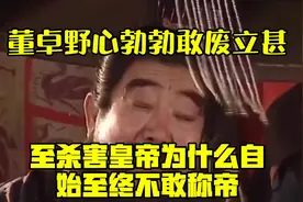 董卓野心勃勃，敢废立甚至杀害皇帝，为什么自始至终不敢称帝？视频封面