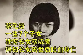 蔡元培：一生7个子女，独宠长女蔡威廉，得知长女离世后吐血身亡视频封面