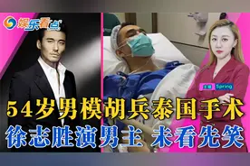 54岁胡兵在泰国做完手术一度生命危险！徐志胜演大男主 ！