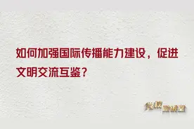 第七讲：如何加强国际传播能力建设，促进文明交流互鉴？视频封面