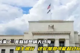 反转来了！美联储想瞒天过海？瑞士银行：这轮加息可能超过6%！视频封面