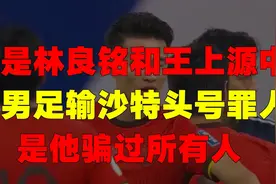 不是林良铭和王上源！中国男足输沙特头号罪人是他，骗过所有人视频封面