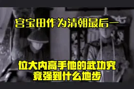 宫宝田作为清朝最后一位大内高手，他的武功究竟强到什么地步？视频封面