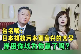 台名嘴：日本排核污水别高兴的太早，岸田你以为你赢了吗？视频封面