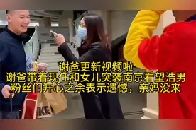 谢爸现身南京和浩男团聚！谢爸带现任首次公开亮相，亲妈没来！视频封面