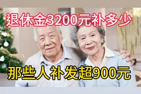 黑龙江退休金补发，退休金3200元补多少？哪些人补发超900元？视频封面