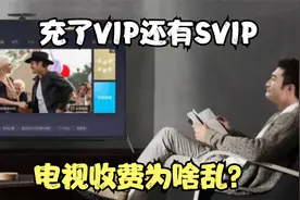 充了VIP，还有SVIP，电视收费为啥乱？看看背后的利益你就知道了视频封面