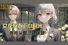 女友放不下白月光……我转头娶了她妹妹，主要是不想换丈母娘！