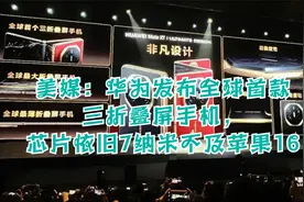 美媒：华为发布全球首款三折叠屏手机，芯片或是依旧7纳米视频封面