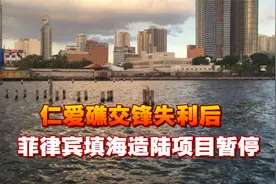 仁爱礁交锋失利后，菲律宾填海造陆项目暂停，或要对中企出手了视频封面