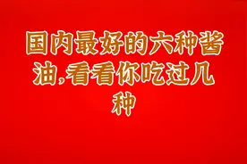 国内最好的六种酱油，看看你吃过几种视频封面