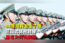 84年阅兵发生了啥？三段式劈枪封神，为何最后被直接取消？