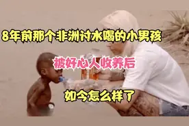 8年前那个非洲讨水喝的小男孩，被好心人收养后，如今怎么样了
