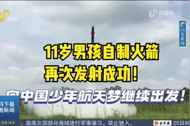 11岁男孩自制火箭，再次发射成功！梦想是加入中国航天局造火箭视频封面