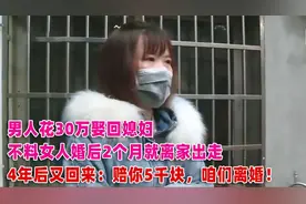男人花30万娶回媳妇，不料女人婚后2个月就闹离婚：赔你5千块！视频封面