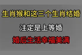 生肖猴和这三个生肖结婚，注定是上等婚，婚后生活幸福美满视频封面