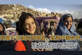 阿富汗石油资源揭秘，首选中国合作，这恩情如何报答？