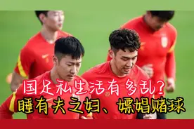 国足私生活有多乱？睡有夫之妇、嫖娼赌球，难怪场场输赢不了日本视频封面