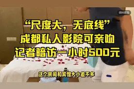 “尺度大，无底线”，成都私人影院可亲吻，记者暗访一小时500元