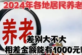 2024年，各地居民基础养老金差别大不大，相差金额能有1000元吗视频封面