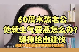 60度水泼老公，他就生气要离怎么办？郭律给出建议