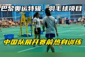 巴黎奥运特辑，羽毛球项目：中国队展开赛前热身训练视频封面