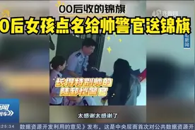 靠谱！00后女孩点名给帅警官送锦旗，锦旗内容超“6”的视频封面