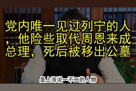 党内唯一见过列宁的人，险些取代周恩来成总理，去世后被移出公墓视频封面
