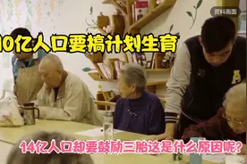 10亿人口要搞计划生育，14亿人口却要鼓励三胎，这是什么原因呢？视频封面