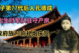 孔子第77代后人孔德成：出生时军队驻守产房，政府放13响礼炮庆贺视频封面