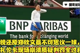 慢镜还原郑钦文最不可思议一球，阿扎伦卡现场崩溃质疑判罚全过程视频封面