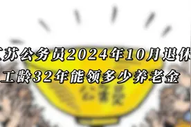 江苏公务员，2024年10月退休，工龄32年能领多少养老金？视频封面