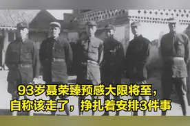 93岁聂荣臻预感大限将至，自称该走了，挣扎着安排3件事视频封面