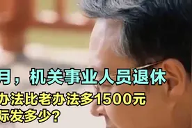 9月，机关事业人员退休，新办法比老办法多1500元，实际发多少？视频封面