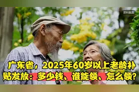 广东省，2025年60岁以上老龄补贴发放：多少钱、谁能领、怎么领？视频封面