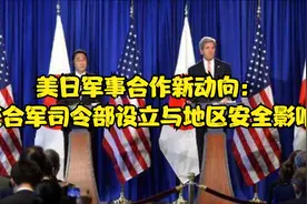 美日军事合作新动向：统合军司令部设立与地区安全影响视频封面