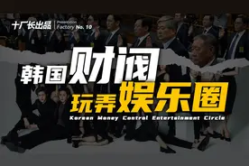 韩国财阀，如何玩弄韩国女星，玩转娱乐圈？