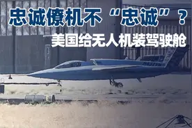忠诚僚机不“忠诚”？美国无人机装驾驶舱，在中国同行面前现原形视频封面