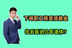 下岗职工转灵活就业缴费，退休年龄会往后延迟1年还是3年呢？视频封面