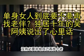 单身女人到底要不要再找老伴？独居十年的吴阿姨说出了心里话