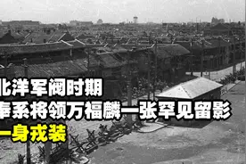 北洋军阀时期，奉系将领万福麟一张罕见留影，一身戎装，霸气十足视频封面