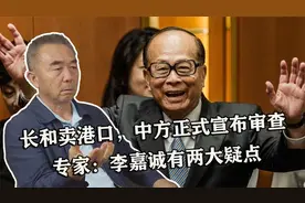 长和卖港口，中方正式宣布审查，专家：李嘉诚有两大疑点视频封面