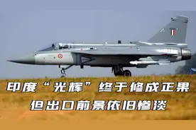 历经30多年，印度“光辉”战机终于修成正果，但出口前景依旧惨淡