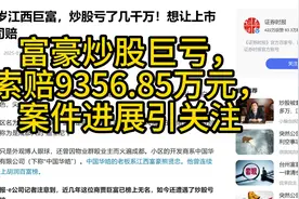 富豪炒股巨亏， 索赔9356.85万元， 案件进展引关注视频封面
