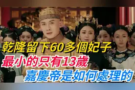 乾隆留下60多个妃子，最小的只有13岁，嘉庆帝是如何处理的？