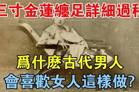 三寸金莲的缠足详细过程，为什么古代男人会喜欢女人这样做？视频封面