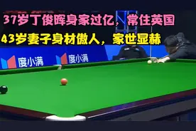 37岁丁俊晖身家过亿，常住英国，43岁妻子身材傲人，家世显赫视频封面