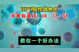 HPV阳性别焦虑，不管你是16、18、52、58，教你一个好办法！