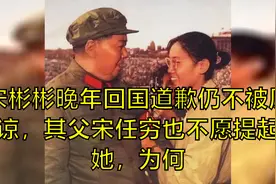 宋彬彬晚年回国道歉仍不被原谅，其父宋任穷也不愿提起她，为何视频封面