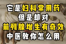 它是妇科常用药，却对前列腺增生有奇效，中医教你怎么用视频封面